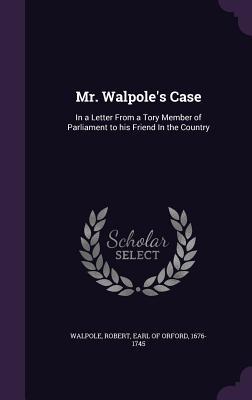Full Download Mr. Walpole's Case: In a Letter from a Tory Member of Parliament to His Friend in the Country - Robert Walpole | PDF