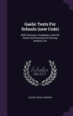 Read Online Gaelic Texts for Schools (New Code): With Grammar, Vocabulary, and Full Notes and Exercises on Parsing, Analysis, Etc - Gillies Hugh Cameron file in PDF