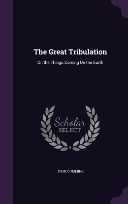 Full Download The Great Tribulation: Or, the Things Coming on the Earth - John Cumming file in PDF