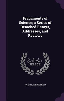 Full Download Fragaments of Science; A Series of Detached Essays, Addresses, and Reviews - John Tyndall file in PDF