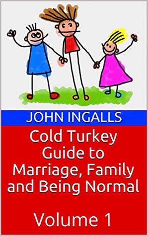 Full Download Cold Turkey Guide to Marriage, Family and Being Normal: Volume 1 - John Ingalls | PDF