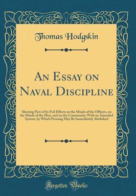 Read Online An Essay on Naval Discipline: Shewing Part of Its Evil Effects on the Minds of the Officers, on the Minds of the Men, and on the Community; With an Amended System, by Which Pressing May Be Immediately Abolished (Classic Reprint) - Thomas Hodgskin file in ePub