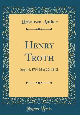 Read Online Henry Troth: Sept, 4, 1794 May 22, 1842 (Classic Reprint) - Unknown file in ePub