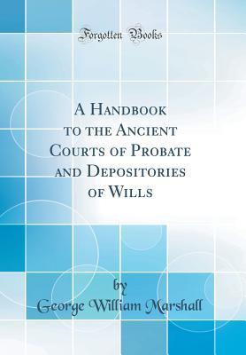 Download A Handbook to the Ancient Courts of Probate and Depositories of Wills (Classic Reprint) - George William Marshall file in PDF