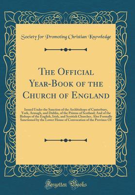 Read The Official Year-Book of the Church of England: Issued Under the Sanction of the Archbishops of Canterbury, York, Armagh, and Dublin, of the Primus of Scotland; And of the Bishops of the English, Irish, and Scottish Churches. Also Formally Sanctioned by - Society for Promoting Christian Knowledge | PDF
