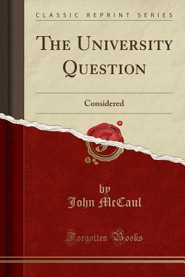 Read The University Question: Considered (Classic Reprint) - John McCaul | PDF
