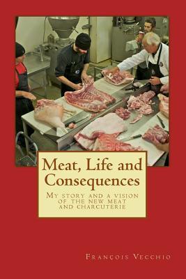 Download Meat, Life and Consequences: My story and a vision of the new meat and charcuterie - Francois Paul Vecchio file in PDF
