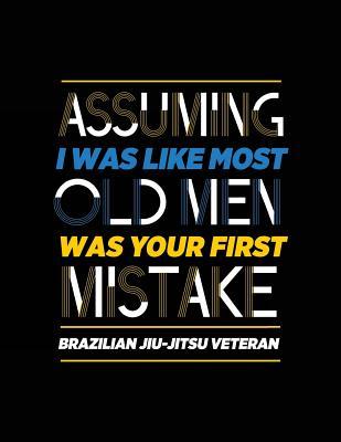 Read Online Assuming I Was Like Most Old Men Was Your First Mistake Brazilian Jiu-Jitsu Veteran: Sports Journal, Blank Lined Journal Notebook, 8.5 X 11 (Journals to Write In) -  file in ePub