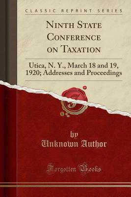 Read Online Ninth State Conference on Taxation: Utica, N. Y., March 18 and 19, 1920; Addresses and Proceedings (Classic Reprint) - Unknown | ePub
