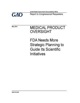 Read Online Medical Product Oversight: FDA Needs More Strategic Planning to Guide Its Scientific Initiatives - U.S. Government Accountability Office file in ePub
