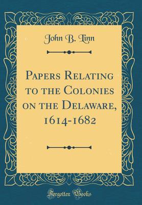 Read Online Papers Relating to the Colonies on the Delaware, 1614-1682 (Classic Reprint) - John B Linn | ePub
