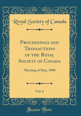Full Download Proceedings and Transactions of the Royal Society of Canada, Vol. 6: Meeting of May, 1900 (Classic Reprint) - Royal Society of Canada | PDF