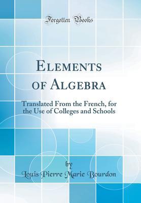 Read Elements of Algebra: Translated from the French, for the Use of Colleges and Schools (Classic Reprint) - Louis Pierre Marie Bourdon | ePub