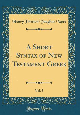 Download A Short Syntax of New Testament Greek, Vol. 5 (Classic Reprint) - Henry Preston Vaughan Nunn | PDF