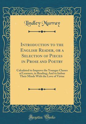Read Online Introduction to the English Reader, or a Selection of Pieces in Prose and Poetry: Calculated to Improve the Younger Classes of Learners, in Reading; And to Imbue Their Minds with the Love of Virtue (Classic Reprint) - Lindley Murray | PDF
