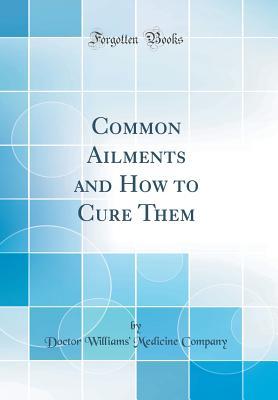 Read Online Common Ailments and How to Cure Them (Classic Reprint) - Doctor Williams Company | PDF