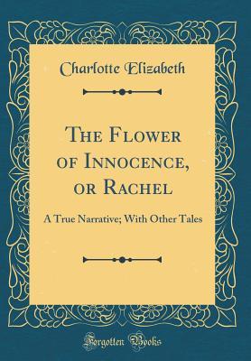 Read The Flower of Innocence, or Rachel: A True Narrative; With Other Tales (Classic Reprint) - Charlotte Elizabeth file in ePub