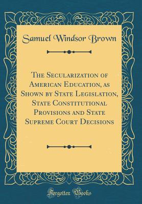 Download The Secularization of American Education, as Shown by State Legislation, State Constitutional Provisions and State Supreme Court Decisions (Classic Reprint) - Samuel Windsor Brown file in PDF