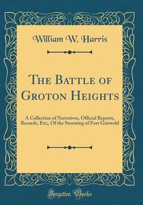 Read The Battle of Groton Heights: A Collection of Narratives, Official Reports, Records, Etc;, of the Storming of Fort Griswold (Classic Reprint) - William W. Harris | PDF