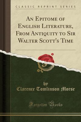 Read Online An Epitome of English Literature, from Antiquity to Sir Walter Scott's Time (Classic Reprint) - Clarence Tomlinson Morse | ePub