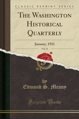 Full Download The Washington Historical Quarterly, Vol. 12: January, 1921 (Classic Reprint) - Edmond S Meany | ePub