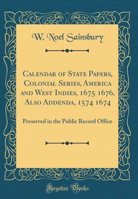 Read Calendar of State Papers, Colonial Series, America and West Indies, 1675 1676, Also Addenda, 1574 1674: Preserved in the Public Record Office (Classic Reprint) - W Noel Sainsbury file in ePub
