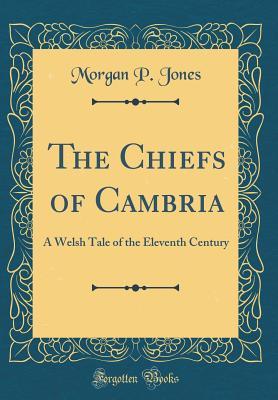 Read Online The Chiefs of Cambria: A Welsh Tale of the Eleventh Century (Classic Reprint) - Morgan P. Jones file in ePub