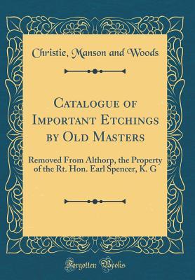 Download Catalogue of Important Etchings by Old Masters: Removed from Althorp, the Property of the Rt. Hon. Earl Spencer, K. G (Classic Reprint) - Christie, Manson & Woods file in PDF
