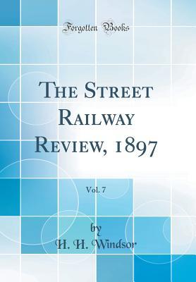 Read Online The Street Railway Review, 1897, Vol. 7 (Classic Reprint) - H.H. Windsor | ePub