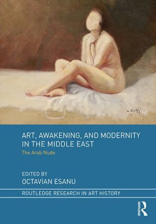 Read Art, Awakening, and Modernity in the Middle East: The Arab Nude (Routledge Research in Art History) - Octavian Esanu file in PDF