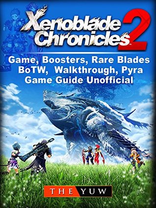 Full Download Xenoblade Chronicles 2 Game, Boosters, Rare Blades, BoTW, Walkthrough, Pyra, Game Guide Unofficial - The Yuw file in PDF