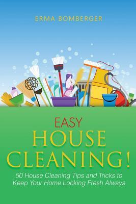 Read Online Easy House Cleaning!: 50 House Cleaning Tips and Tricks to Keep Your Home Looking Fresh Always - Erma Bomberger | PDF