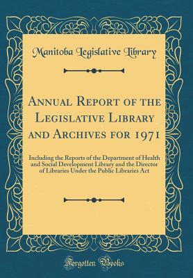 Download Annual Report of the Legislative Library and Archives for 1971: Including the Reports of the Department of Health and Social Development Library and the Director of Libraries Under the Public Libraries ACT (Classic Reprint) - Manitoba Legislative Library file in PDF
