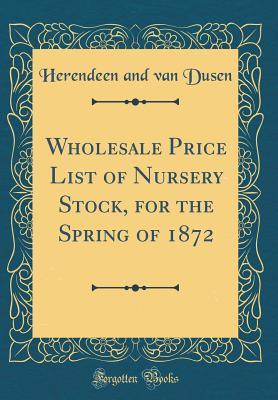 Download Wholesale Price List of Nursery Stock, for the Spring of 1872 (Classic Reprint) - Herendeen and Van Dusen | ePub