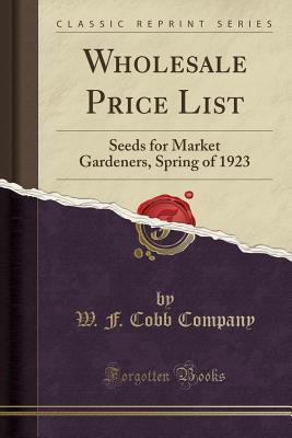Full Download Wholesale Price List: Seeds for Market Gardeners, Spring of 1923 (Classic Reprint) - W F Cobb Company file in ePub