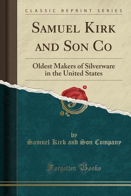 Read Online Samuel Kirk and Son Co: Oldest Makers of Silverware in the United States (Classic Reprint) - Samuel Kirk and Son Company file in PDF