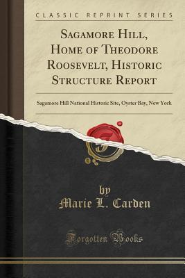 Read Online Sagamore Hill, Home of Theodore Roosevelt, Historic Structure Report: Sagamore Hill National Historic Site, Oyster Bay, New York (Classic Reprint) - Marie L Carden file in ePub
