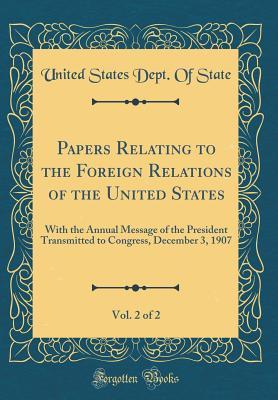 Read Online Papers Relating to the Foreign Relations of the United States, Vol. 2 of 2: With the Annual Message of the President Transmitted to Congress, December 3, 1907 (Classic Reprint) - U.S. Department of State file in ePub