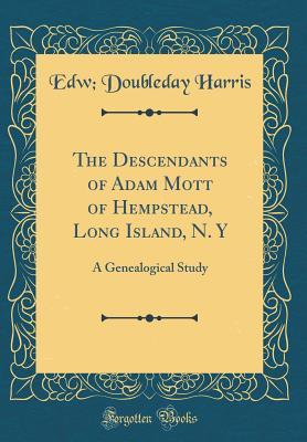 Download The Descendants of Adam Mott of Hempstead, Long Island, N. y: A Genealogical Study (Classic Reprint) - Edward Doubleday Harris file in ePub