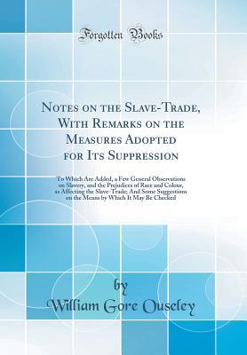 Full Download Notes on the Slave-Trade, with Remarks on the Measures Adopted for Its Suppression: To Which Are Added, a Few General Observations on Slavery, and the Prejudices of Race and Colour, as Affecting the Slave-Trade; And Some Suggestions on the Means by Which - William Gore Ouseley file in ePub