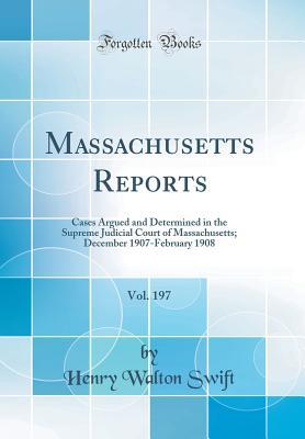 Download Massachusetts Reports, Vol. 197: Cases Argued and Determined in the Supreme Judicial Court of Massachusetts; December 1907-February 1908 (Classic Reprint) - Henry Walton Swift | ePub