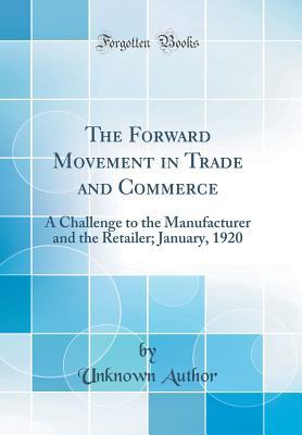 Read The Forward Movement in Trade and Commerce: A Challenge to the Manufacturer and the Retailer; January, 1920 (Classic Reprint) - Unknown | PDF