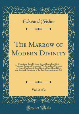 Full Download The Marrow of Modern Divinity, Vol. 2 of 2: Containing Both First and Second Parts; Part First, Touching Both the Covenant of Works, and the Covenant of Grace; Part Second, Touching the Most Plain, Pithy, and Spiritual, Exposition of the Ten Commandments - Edward Fisher file in ePub