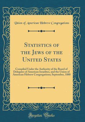 Full Download Statistics of the Jews of the United States: Compiled Under the Authority of the Board of Delegates of American Israelites, and the Union of American Hebrew Congregations; September, 1880 (Classic Reprint) - Union of American Hebrew Congregations | PDF