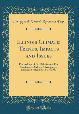Download Illinois Climate: Trends, Impacts and Issues: Proceedings of the 12th Annual Enr Conference, Urbana-Champaign, Illionois, September 13-14, 1983 (Classic Reprint) - Energy And Natural Resources Dept file in ePub