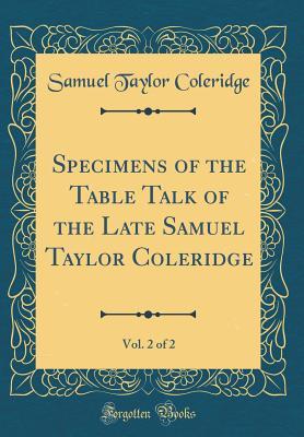 Read Online Specimens of the Table Talk of the Late Samuel Taylor Coleridge, Vol. 2 of 2 (Classic Reprint) - Samuel Taylor Coleridge file in ePub