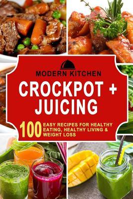 Download Crockpot   Juicing: Box Set - 100 Easy Recipes For: Healthy Eating, Healthy Living, & Weight Loss - Modern Kitchen | PDF