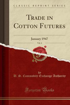 Read Online Trade in Cotton Futures, Vol. 4: January 1947 (Classic Reprint) - U S Commodity Exchange Authority file in PDF