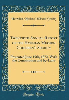 Read Twentieth Annual Report of the Hawaiian Mission Children's Society: Presented June 15th, 1872, with the Constitution and By-Laws (Classic Reprint) - Hawaiian Mission Children's Society | PDF