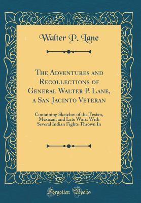 Read Online The Adventures and Recollections of General Walter P. Lane, a San Jacinto Veteran: Containing Sketches of the Texian, Mexican, and Late Wars. with Several Indian Fights Thrown in (Classic Reprint) - Walter P Lane file in ePub